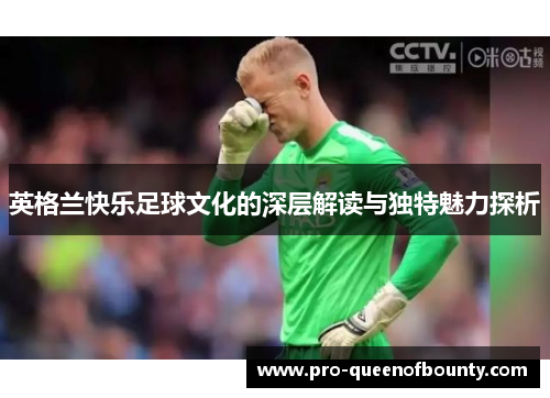 英格兰快乐足球文化的深层解读与独特魅力探析