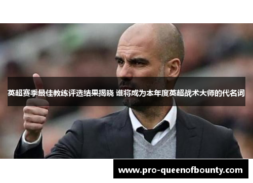 英超赛季最佳教练评选结果揭晓 谁将成为本年度英超战术大师的代名词
