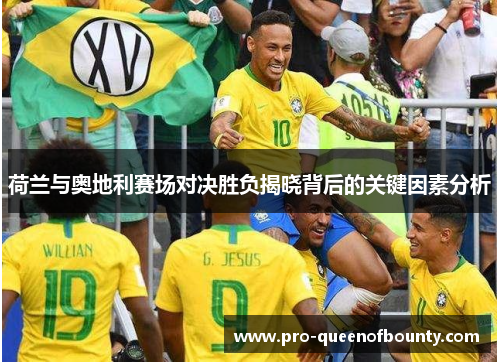 荷兰与奥地利赛场对决胜负揭晓背后的关键因素分析