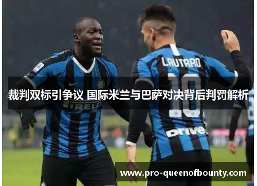 裁判双标引争议 国际米兰与巴萨对决背后判罚解析