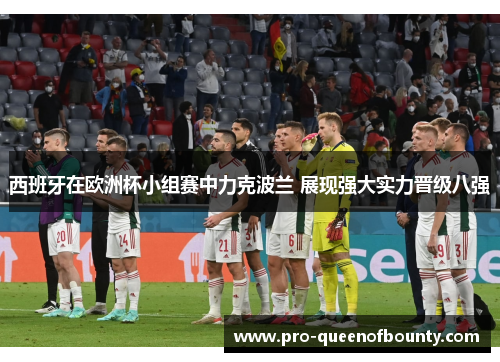 西班牙在欧洲杯小组赛中力克波兰 展现强大实力晋级八强