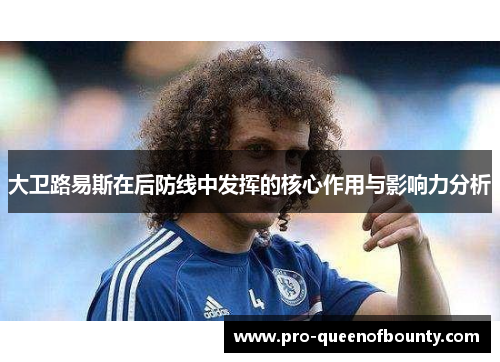 大卫路易斯在后防线中发挥的核心作用与影响力分析