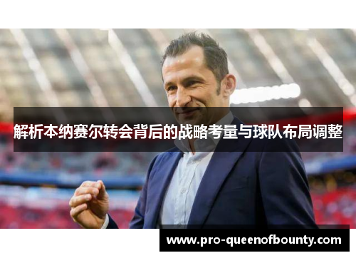 解析本纳赛尔转会背后的战略考量与球队布局调整 解析本纳赛尔转会背后的战略考量与球队布局调整