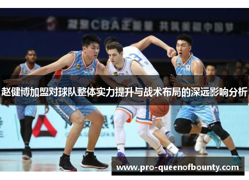 赵健博加盟对球队整体实力提升与战术布局的深远影响分析 赵健博加盟对球队整体实力提升与战术布局的深远影响分析