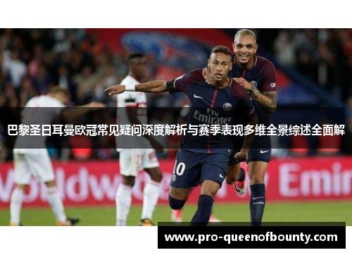 巴黎圣日耳曼欧冠常见疑问深度解析与赛季表现多维全景综述全面解