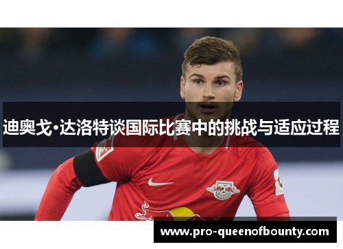 迪奥戈·达洛特谈国际比赛中的挑战与适应过程