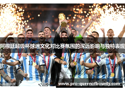 阿根廷超级杯球迷文化对比赛氛围的深远影响与独特表现 阿根廷超级杯球迷文化对比赛氛围的深远影响与独特表现