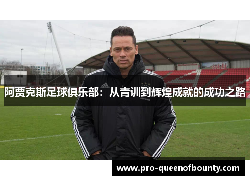 阿贾克斯足球俱乐部:从青训到辉煌成就的成功之路 阿贾克斯足球俱乐部:从青训到辉煌成就的成功之路