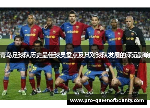 青岛足球队历史最佳球员盘点及其对球队发展的深远影响