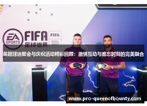 英超球迷聚会与庆祝活动精彩回顾：激情互动与难忘时刻的完美融合
