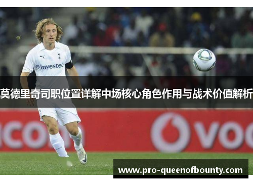 莫德里奇司职位置详解中场核心角色作用与战术价值解析 莫德里奇司职位置详解中场核心角色作用与战术价值解析