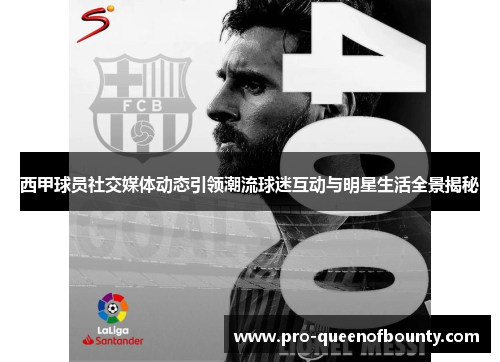 西甲球员社交媒体动态引领潮流球迷互动与明星生活全景揭秘 西甲球员社交媒体动态引领潮流球迷互动与明星生活全景揭秘
