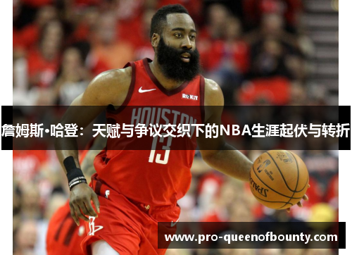 詹姆斯·哈登：天赋与争议交织下的NBA生涯起伏与转折