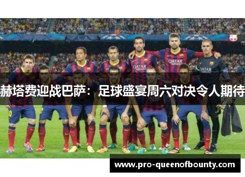 赫塔费迎战巴萨:足球盛宴周六对决令人期待 赫塔费迎战巴萨:足球盛宴周六对决令人期待