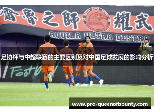 足协杯与中超联赛的主要区别及对中国足球发展的影响分析