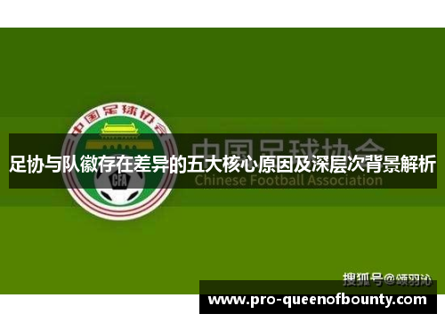 足协与队徽存在差异的五大核心原因及深层次背景解析 足协与队徽存在差异的五大核心原因及深层次背景解析