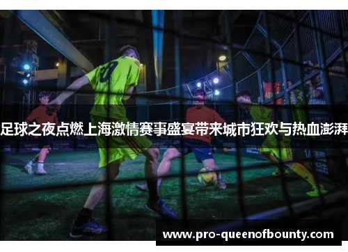 足球之夜点燃上海激情赛事盛宴带来城市狂欢与热血澎湃 足球之夜点燃上海激情赛事盛宴带来城市狂欢与热血澎湃