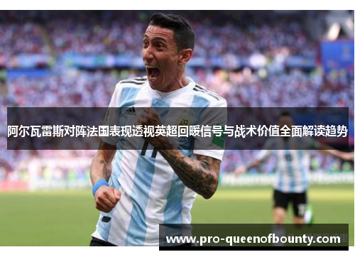 阿尔瓦雷斯对阵法国表现透视英超回暖信号与战术价值全面解读趋势