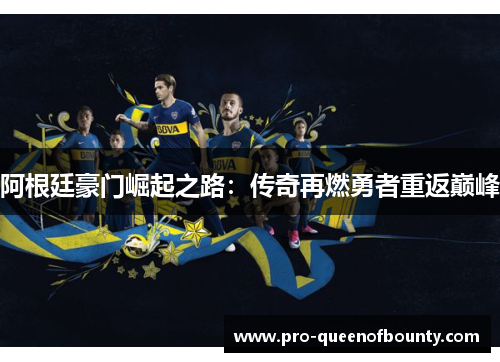阿根廷豪门崛起之路:传奇再燃勇者重返巅峰 阿根廷豪门崛起之路:传奇再燃勇者重返巅峰