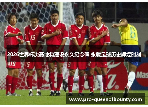 2026世界杯决赛地将建设永久纪念碑 永载足球历史辉煌时刻 2026世界杯决赛地将建设永久纪念碑 永载足球历史辉煌时刻