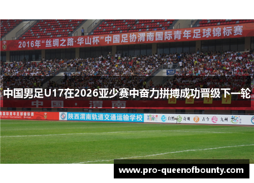 中国男足U17在2026亚少赛中奋力拼搏成功晋级下一轮