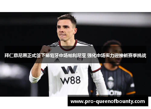 拜仁慕尼黑正式签下葡萄牙中场帕利尼亚 强化中场实力迎接新赛季挑战