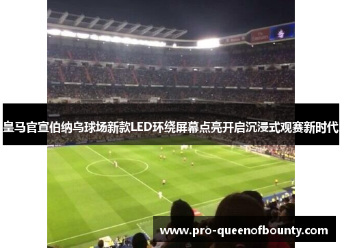 皇马官宣伯纳乌球场新款LED环绕屏幕点亮开启沉浸式观赛新时代