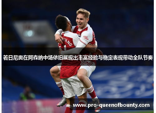 若日尼奥在阿森纳中场依旧展现出丰富经验与稳定表现带动全队节奏