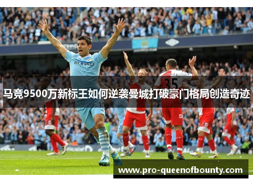 马竞9500万新标王如何逆袭曼城打破豪门格局创造奇迹 马竞9500万新标王如何逆袭曼城打破豪门格局创造奇迹
