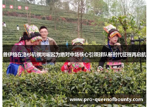 普伊格在洛杉矶银河崛起为绝对中场核心引领球队新时代征程再启航 普伊格在洛杉矶银河崛起为绝对中场核心引领球队新时代征程再启航
