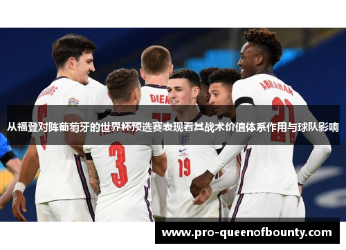 从福登对阵葡萄牙的世界杯预选赛表现看其战术价值体系作用与球队影响 从福登对阵葡萄牙的世界杯预选赛表现看其战术价值体系作用与球队影响