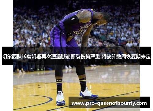 切尔西队长詹姆斯再次遭遇腿筋撕裂伤势严重 将缺阵数周恢复期未定 切尔西队长詹姆斯再次遭遇腿筋撕裂伤势严重 将缺阵数周恢复期未定